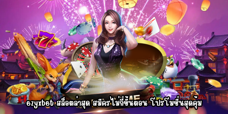 ezyxbet สล็อตล่าสุด สมัครไม่กี่ขั้นตอน โปรโมชั่นสุดคุ้ม